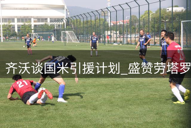 齐沃谈国米引援计划 盛赞劳塔罗职业态度